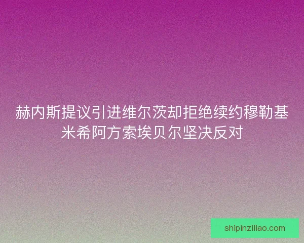 赫内斯提议引进维尔茨却拒绝续约穆勒基米希阿方索埃贝尔坚决反对