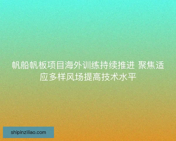 帆船帆板项目海外训练持续推进 聚焦适应多样风场提高技术水平