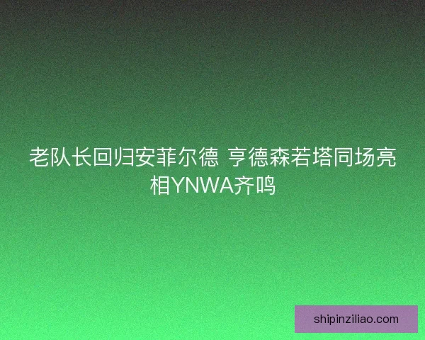 老队长回归安菲尔德 亨德森若塔同场亮相YNWA齐鸣