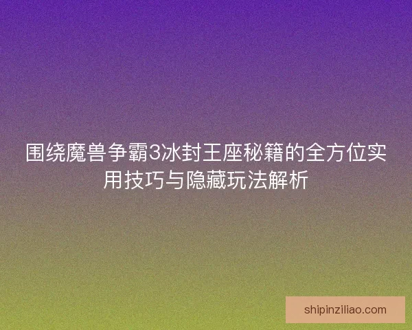 围绕魔兽争霸3冰封王座秘籍的全方位实用技巧与隐藏玩法解析